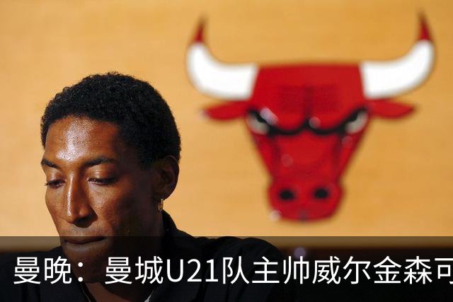 曼晚：曼城U21队主帅威尔金森可能离任，英甲和海外俱乐部有意